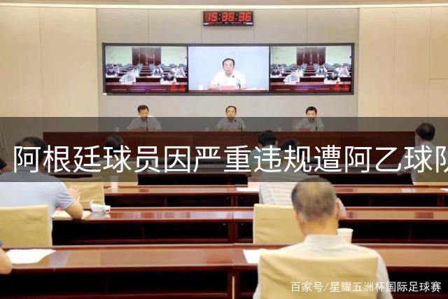 阿根廷球员因严重违规遭阿乙球队解约 双方对峙恐升级